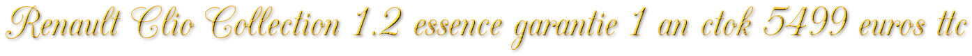 RENAULT CLIO COLLECTION 1.2 ESSENCE GARANTIE 1 AN CTOK 5499€ TTC RENAULT CLIO COLLECTION 1.2 ESSENCE GARANTIE 1 AN CTOK 5499€ TTC