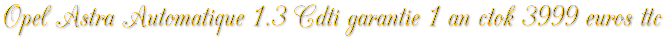 OPEL ASTRA AUTOMATIQUE GARANTIE 1 AN CTOK 3999€ TTC