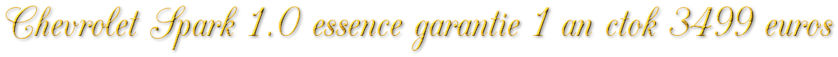 CHEVROLET SPARK 1.0 ESSENCE GARANTIE 1 AN CTOK 3499€ CHEVROLET SPARK 1.0 ESSENCE GARANTIE 1 AN CTOK 3499€