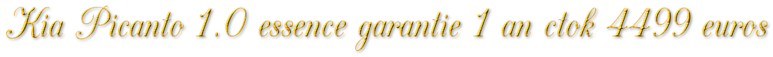 KIA PICANTO 1.0 ESSENCE GARANTIE 1 AN CTOK 4499€ KIA PICANTO 1.0 ESSENCE GARANTIE 1 AN CTOK 4499€