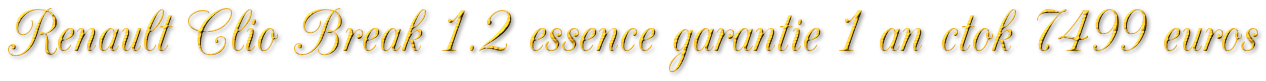 RENAULT CLIO BREAK 1.2 ESSENCE GARANTIE 1 AN CTOK 7499€